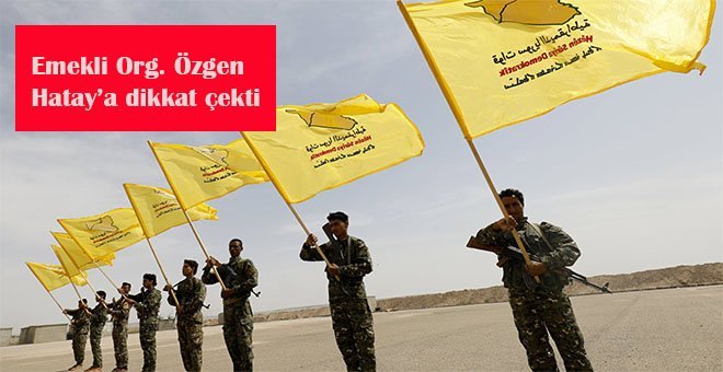 E.Orgeneral Özgen;” ABD Kürt koridorunu açarsa Hatay gider”