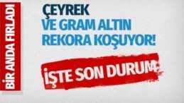 Çeyrek ve gram altın rekora koşuyor!
