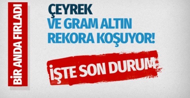 Çeyrek ve gram altın rekora koşuyor!