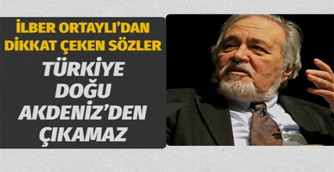 İlber Ortaylı: Türkiye, Doğu Akdeniz’den çıkamaz