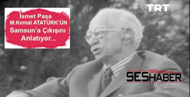 İsmet İnönü’den Atatürk’ün Samsun’a Çıkışı