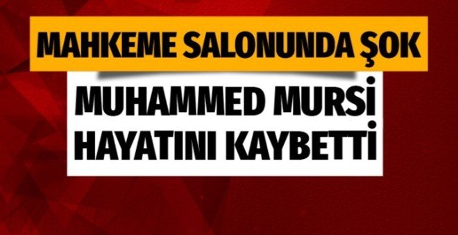 Muhammed Mursi mahkeme salonunda hayatını kaybetti!