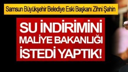 Zihni Şahin: Su indirimini Maliye bakanlığı istedi yaptık!