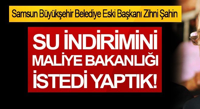 Zihni Şahin: Su indirimini Maliye bakanlığı istedi yaptık!