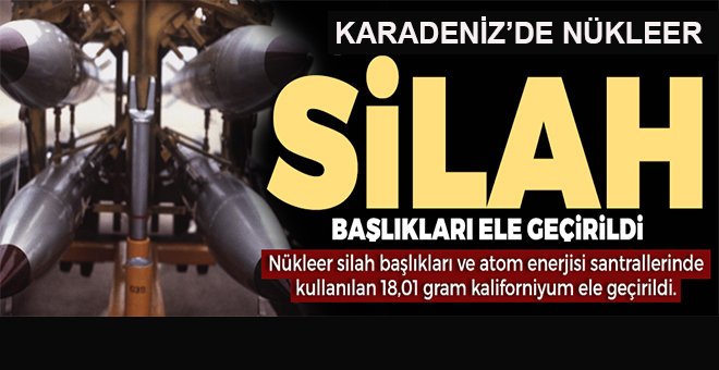 Nükleer silah başlıkları ve kaliforniyum ele geçirildi!