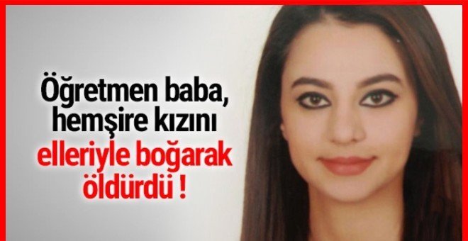 Öğretmen baba, hemşire kızını öldürdü!