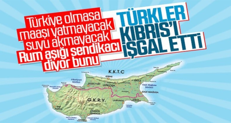 Küstah sendikacıdan skandal sözler…”Kıbrıs Türkiye’nin işgalindedir”
