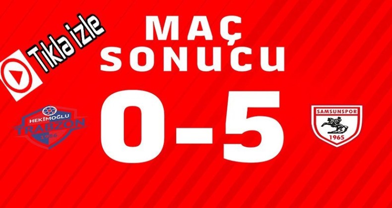 Maç Özeti…Hekioğlu Trabzon- Yılport Samsunspor 0-5