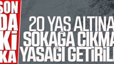20 yaş altına sokağa çıkma yasağı getirildi