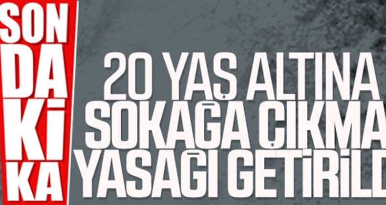 20 yaş altına sokağa çıkma yasağı getirildi
