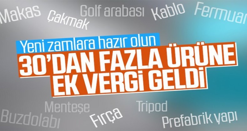 Çok sayıda ürüne ilave gümrük vergisi getirildi
