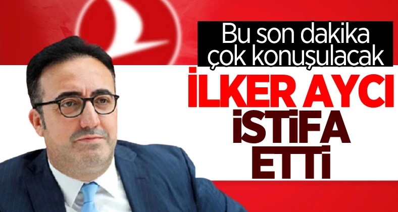 İlker Aycı THY’deki görevinden istifa etti