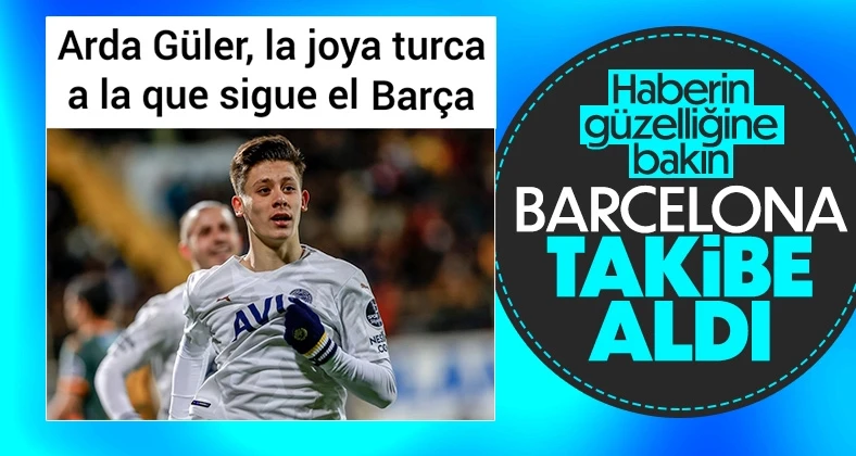Arda Güler, Barcelona’nın takibinde