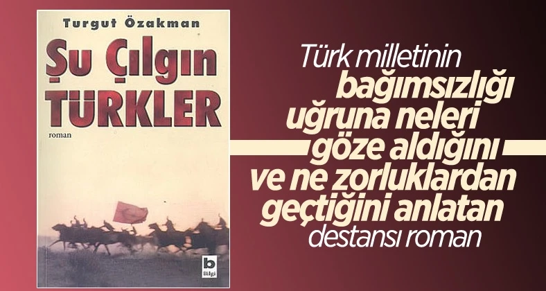Turgut Özakman’ın azmin ve zaferin gerçek öyküsü: Şu Çılgın Türkler