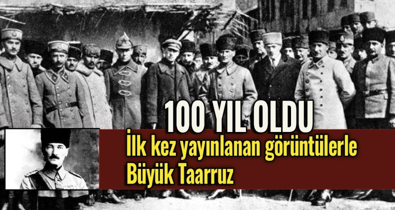 Büyük Taarruz’un ilk kez yayınlanan görüntüleri