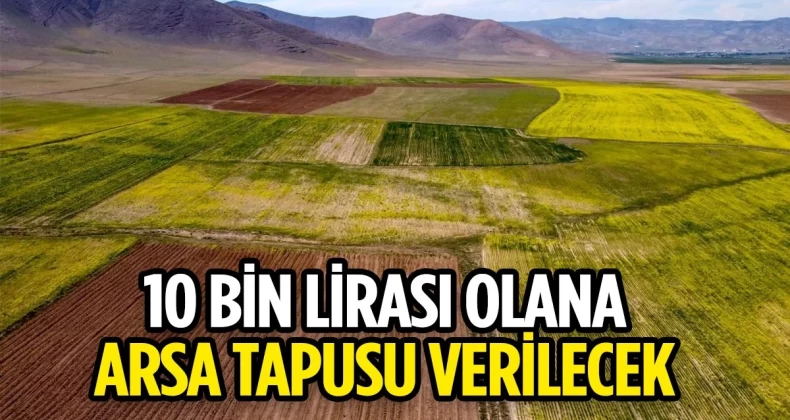 10 bin lirası olan arsa sahibi olacak! Duyan o şehre akın ediyor