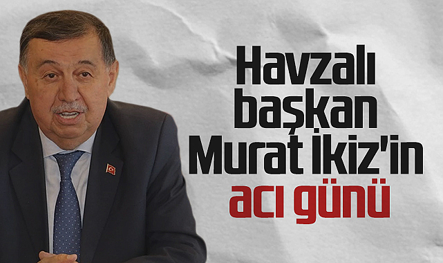 Havza Belediye Başkanı Murat İkiz’in Acı Günü