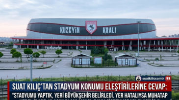 Suat Kılıç’tan Stadyum Konumu Eleştirilerine Cevap: Ben Stadyumu Yaptım, Yerini Belediye Seçti